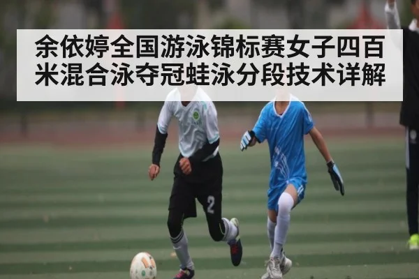 余依婷全国游泳锦标赛女子四百米混合泳夺冠蛙泳分段技术详解